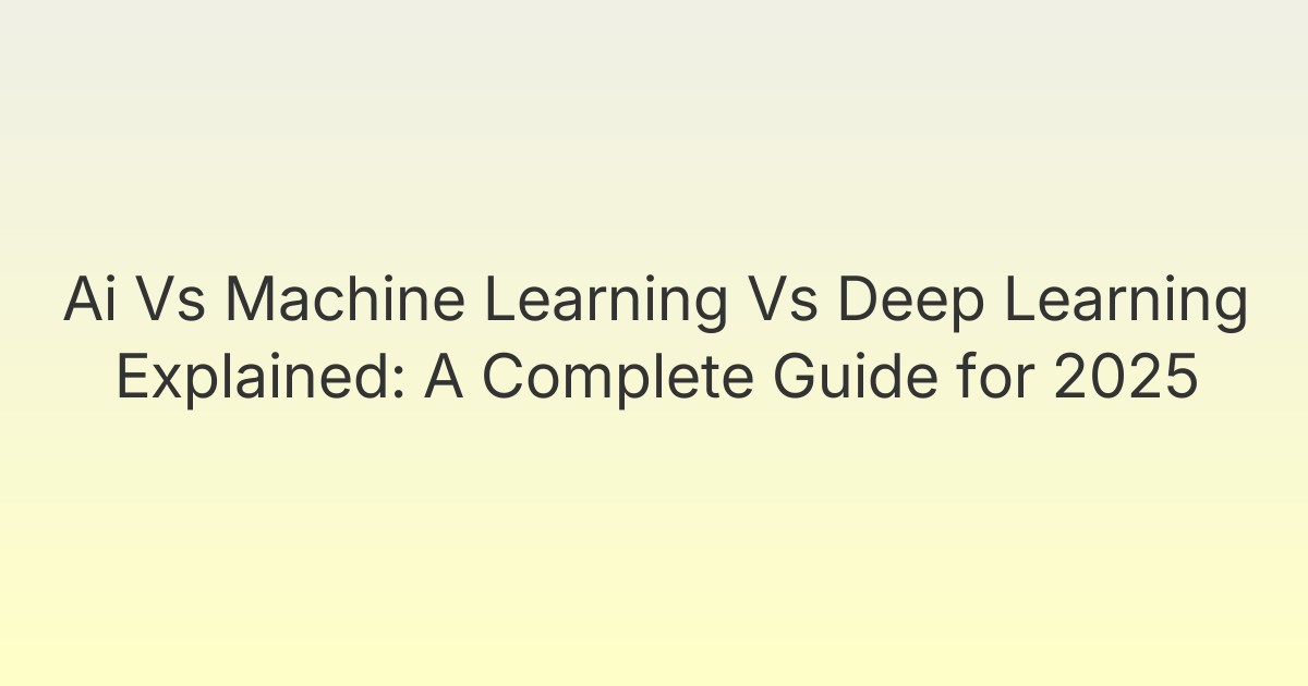 Ai Vs Machine Learning Vs Deep Learning Explained: A Complete Guide for 2025
