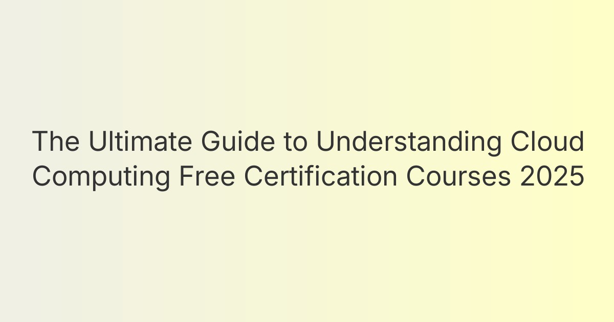 The Ultimate Guide to Understanding Cloud Computing Free Certification Courses 2025