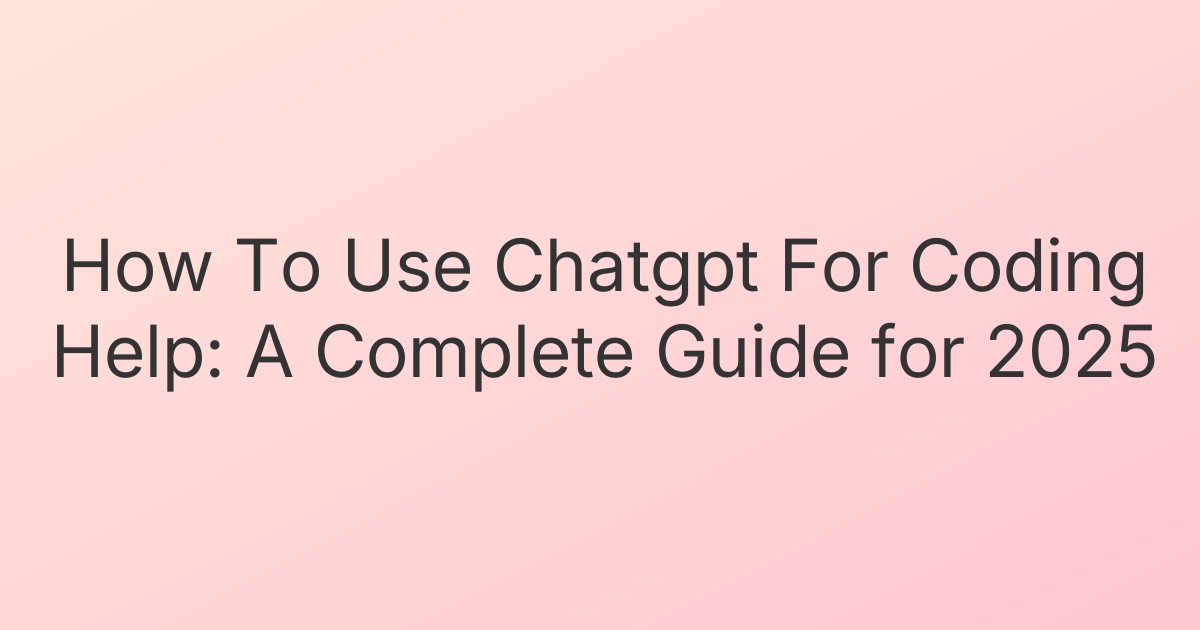 How To Use Chatgpt For Coding Help: A Complete Guide for 2025