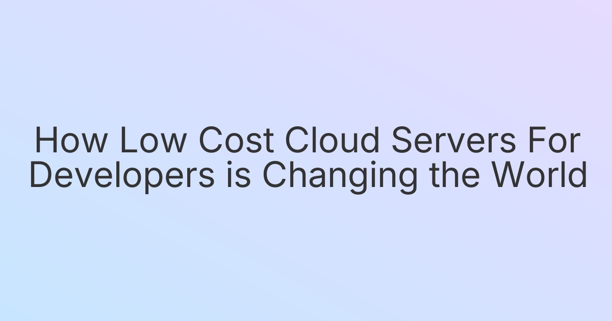 How Low Cost Cloud Servers For Developers is Changing the World