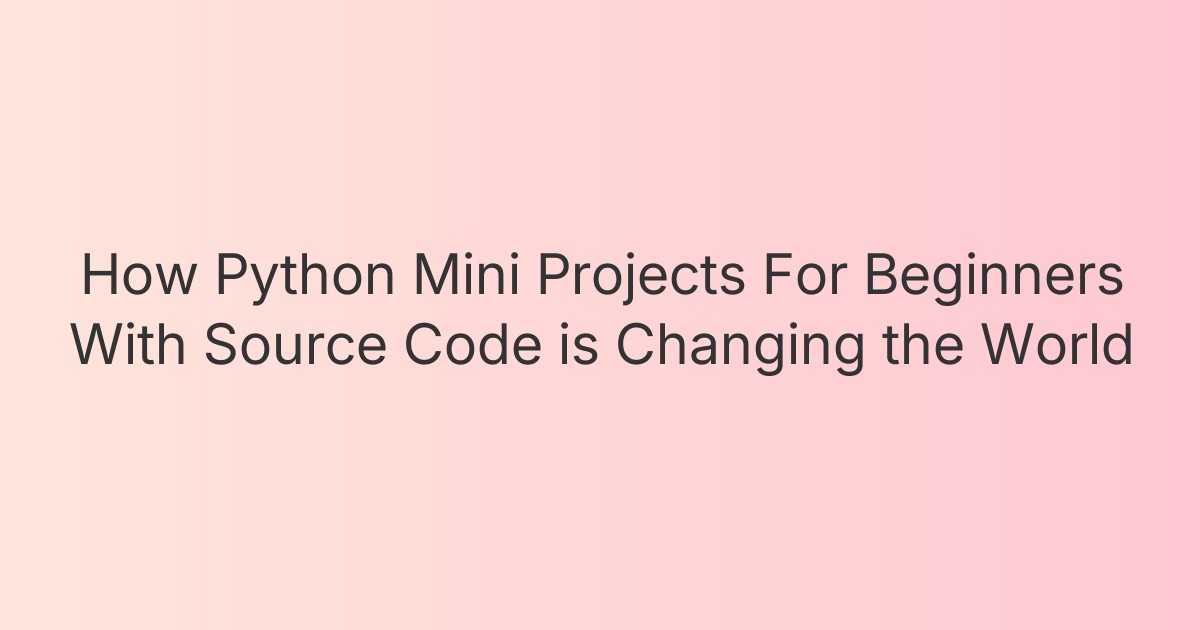 How Python Mini Projects For Beginners With Source Code is Changing the World