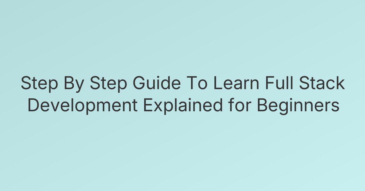 Step By Step Guide To Learn Full Stack Development Explained for Beginners